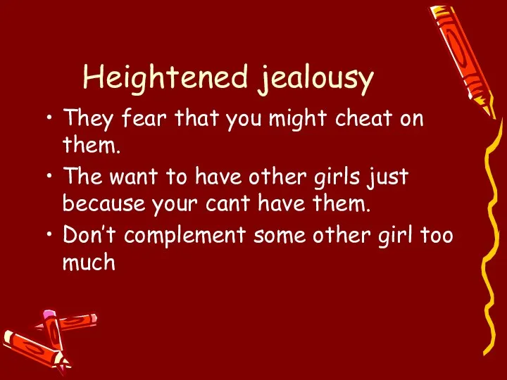 Heightened jealousy They fear that you might cheat on them. The