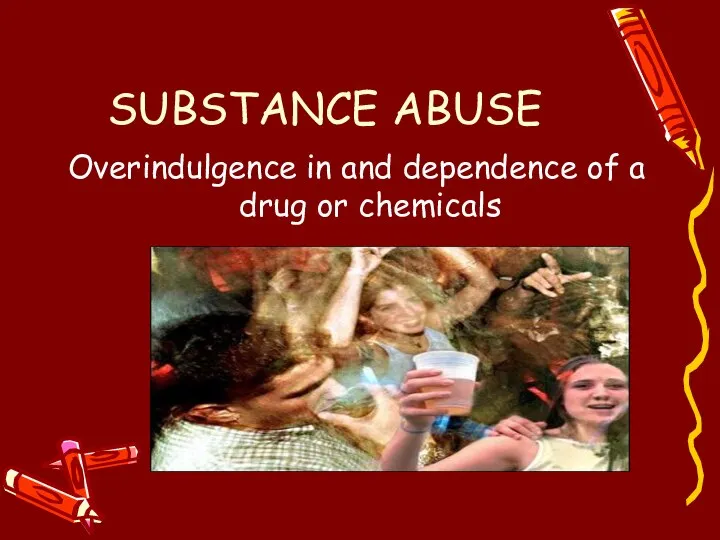 SUBSTANCE ABUSE Overindulgence in and dependence of a drug or chemicals