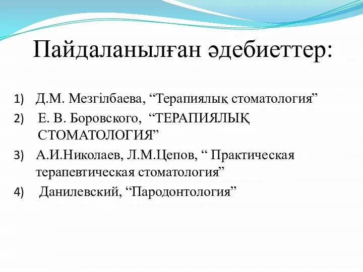 Пайдаланылған әдебиеттер: Д.М. Мезгілбаева, “Терапиялық стоматология” Е. В. Боровского, “ТЕРАПИЯЛЫҚ СТОМАТОЛОГИЯ”