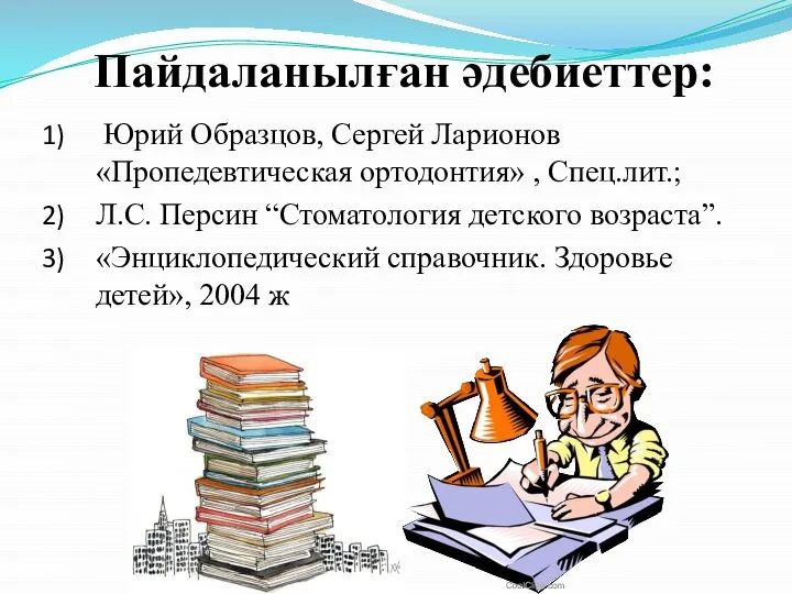 Пайдаланылған әдебиеттер: Юрий Образцов, Сергей Ларионов «Пропедевтическая ортодонтия» , Спец.лит.; Л.С.