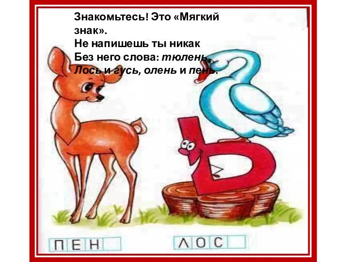 Знакомьтесь! Это «Мягкий знак». Не напишешь ты никак Без него слова: