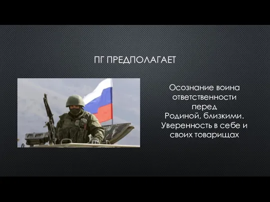 ПГ ПРЕДПОЛАГАЕТ Осознание воина ответственности перед Родиной, близкими. Уверенность в себе и своих товарищах