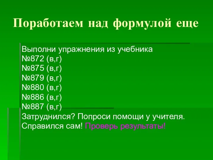 Поработаем над формулой еще Выполни упражнения из учебника №872 (в,г) №875