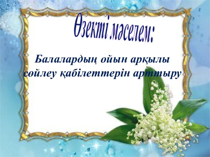 Балалардың ойын арқылы сөйлеу қабілеттерін арттыру Өзекті мәселем: