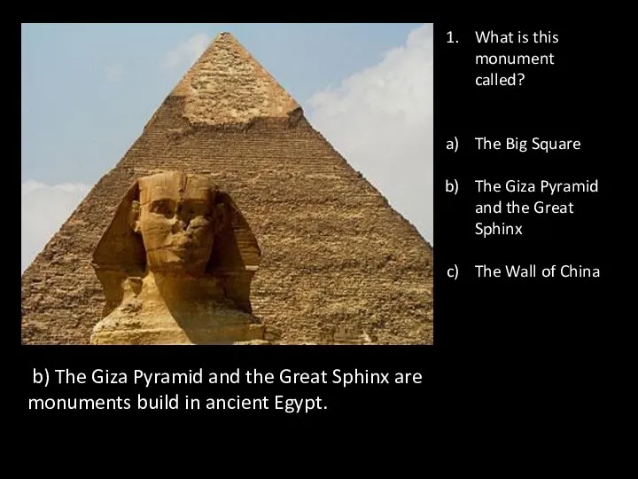 b) The Giza Pyramid and the Great Sphinx are monuments build