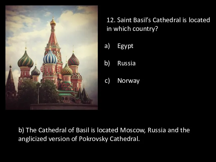 12. Saint Basil’s Cathedral is located in which country? Egypt Russia