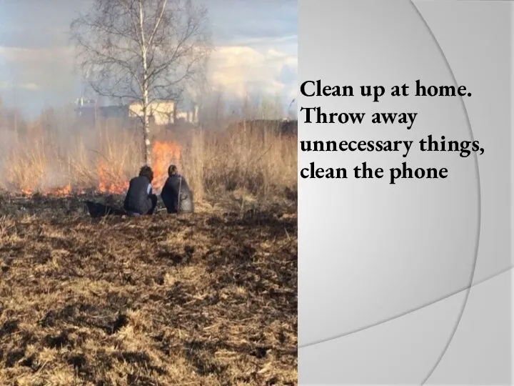 Сlean up at home. Throw away unnecessary things, clean the phone