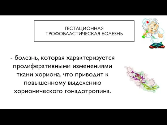 ГЕСТАЦИОННАЯ ТРОФОБЛАСТИЧЕСКАЯ БОЛЕЗНЬ - болезнь, которая характеризуется пролиферативными изменениями ткани хориона,