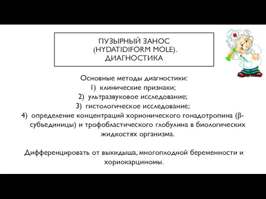 ПУЗЫРНЫЙ ЗАНОС (HYDATIDIFORM MOLE). ДИАГНОСТИКА Основные методы диагностики: клинические признаки; ультразвуковое