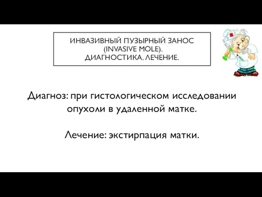 ИНВАЗИВНЫЙ ПУЗЫРНЫЙ ЗАНОС (INVASIVE MOLE). ДИАГНОСТИКА. ЛЕЧЕНИЕ. Диагноз: при гистологическом исследовании