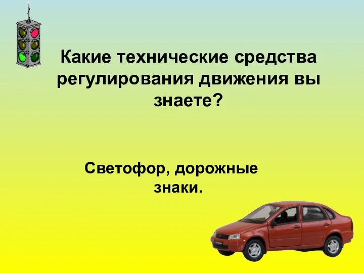 Какие технические средства регулирования движения вы знаете? Светофор, дорожные знаки.