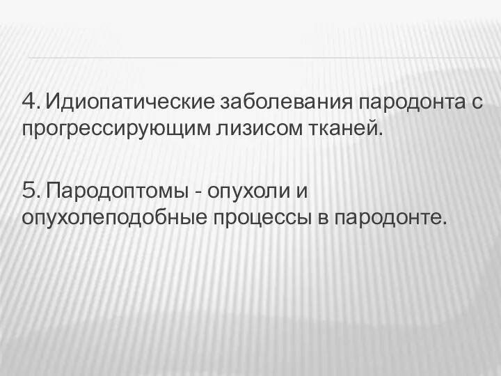 4. Идиопатические заболевания пародонта с прогрессирующим лизисом тканей. 5. Пародоптомы -