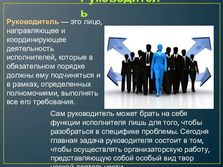 Руководитель Руководитель — это лицо, направляющее и координирующее деятельность исполнителей, которые