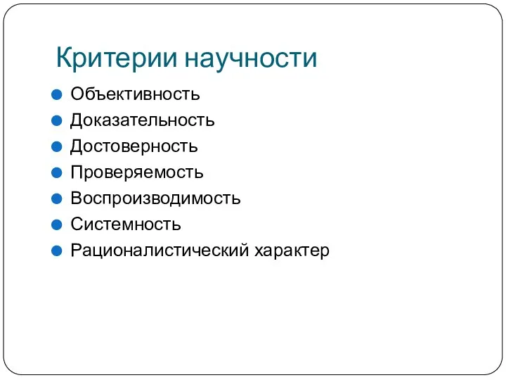 Критерии научности Объективность Доказательность Достоверность Проверяемость Воспроизводимость Системность Рационалистический характер