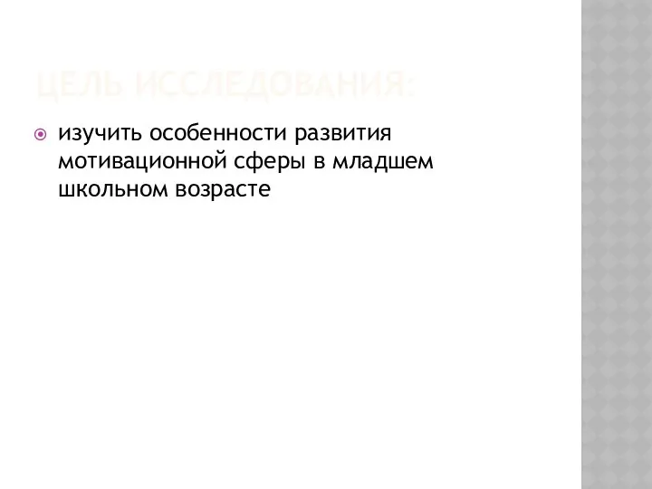 ЦЕЛЬ ИССЛЕДОВАНИЯ: изучить особенности развития мотивационной сферы в младшем школьном возрасте