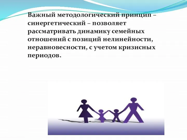 Важный методологический принцип – синергетический – позволяет рассматривать динамику семейных отношений