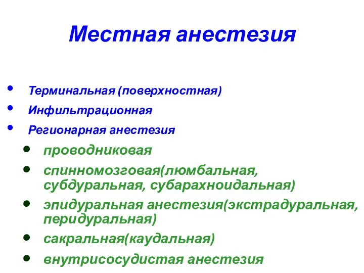 Местная анестезия Терминальная (поверхностная) Инфильтрационная Регионарная анестезия проводниковая спинномозговая(люмбальная, субдуральная, субарахноидальная)