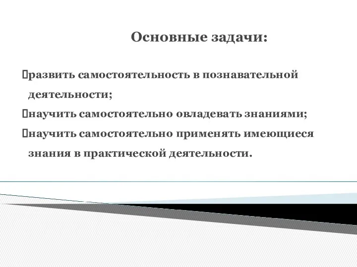 Основные задачи: развить самостоятельность в познавательной деятельности; научить самостоятельно овладевать знаниями;