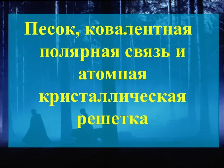 Песок, ковалентная полярная связь и атомная кристаллическая решетка