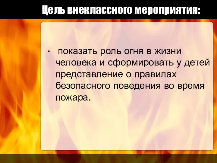 Цель внеклассного мероприятия: показать роль огня в жизни человека и сформировать