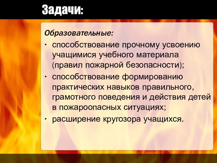 Задачи: Образовательные: способствование прочному усвоению учащимися учебного материала (правил пожарной безопасности);