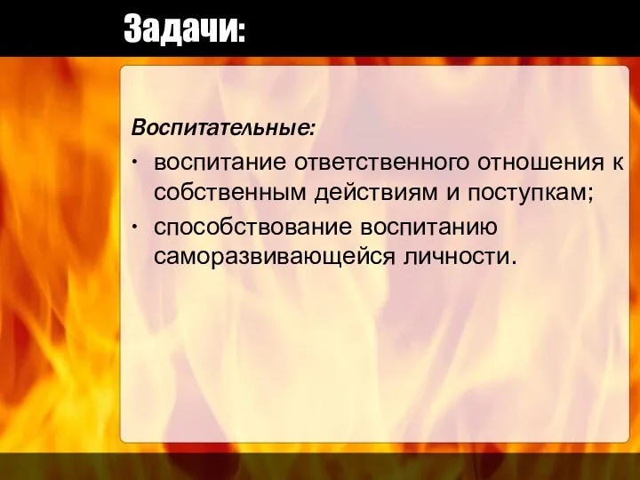 Задачи: Воспитательные: воспитание ответственного отношения к собственным действиям и поступкам; способствование воспитанию саморазвивающейся личности.