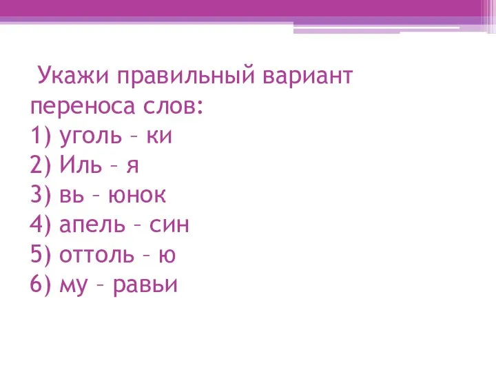 Укажи правильный вариант переноса слов: 1) уголь – ки 2) Иль