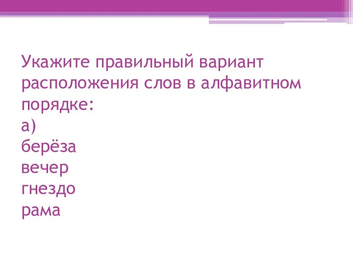 Укажите правильный вариант расположения слов в алфавитном порядке: а) берёза вечер гнездо рама