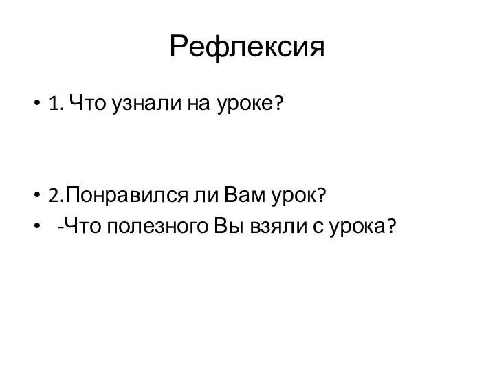 Рефлексия 1. Что узнали на уроке? 2.Понравился ли Вам урок? -Что полезного Вы взяли с урока?