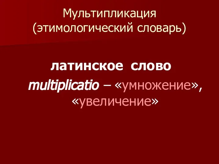 Мультипликация (этимологический словарь) латинское слово multiplicatio – «умножение», «увеличение»