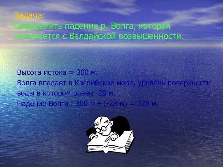 Задача: Определить падение р. Волга, которая начинается с Валдайской возвышенности. Высота