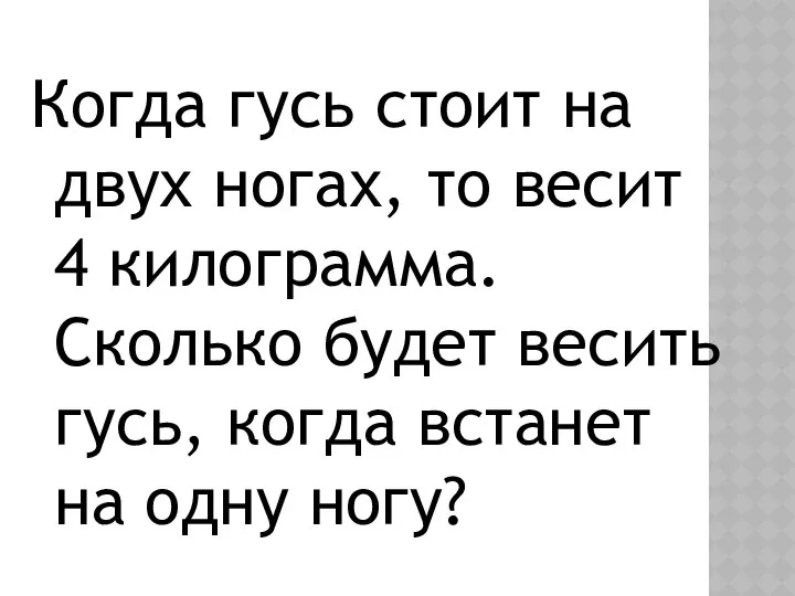 Когда гусь стоит на двух ногах, то весит 4 килограмма. Сколько