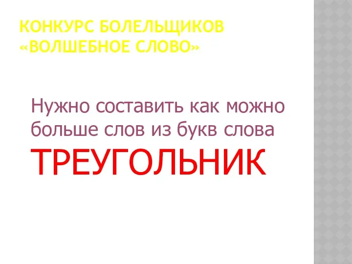 КОНКУРС БОЛЕЛЬЩИКОВ «ВОЛШЕБНОЕ СЛОВО» Нужно составить как можно больше слов из букв слова ТРЕУГОЛЬНИК