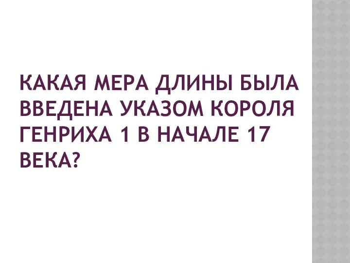 КАКАЯ МЕРА ДЛИНЫ БЫЛА ВВЕДЕНА УКАЗОМ КОРОЛЯ ГЕНРИХА 1 В НАЧАЛЕ 17 ВЕКА?