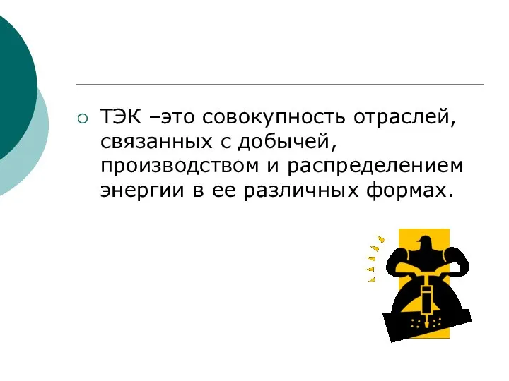 ТЭК –это совокупность отраслей, связанных с добычей, производством и распределением энергии в ее различных формах.