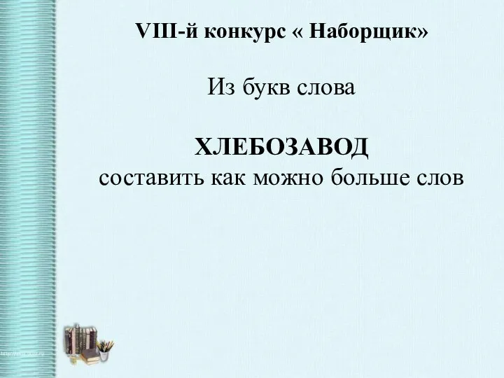 VIII-й конкурс « Наборщик» Из букв слова ХЛЕБОЗАВОД составить как можно больше слов