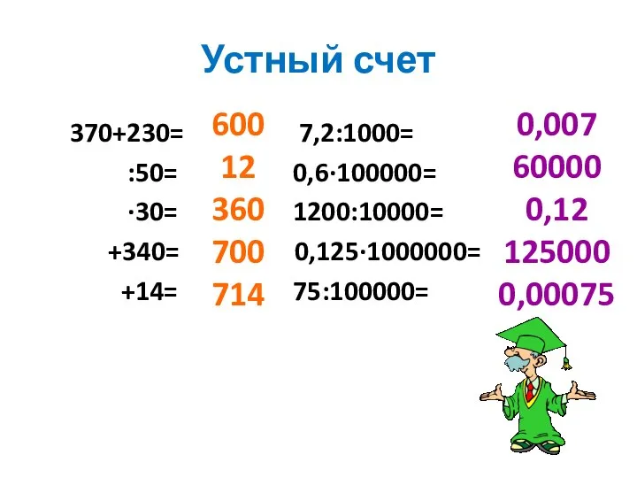 Устный счет 370+230= 7,2:1000= :50= 0,6∙100000= ∙30= 1200:10000= +340= 0,125∙1000000= +14=