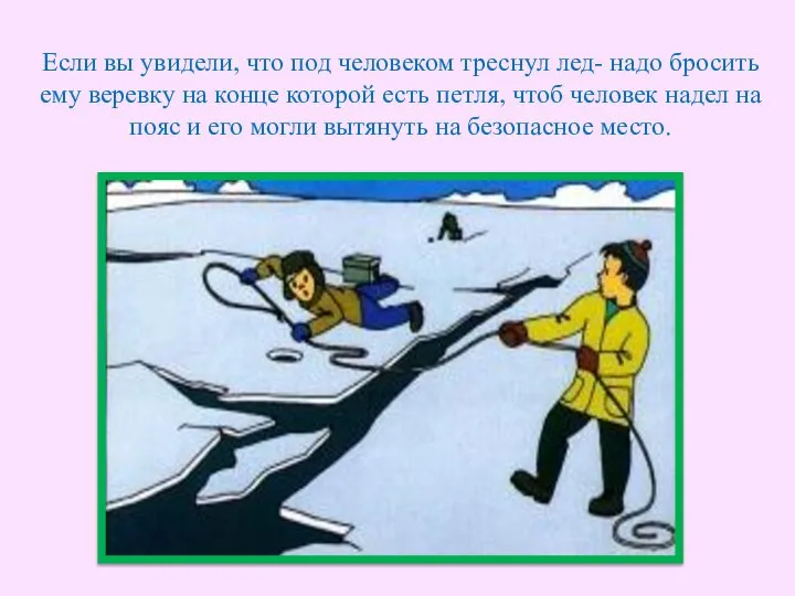 Если вы увидели, что под человеком треснул лед- надо бросить ему