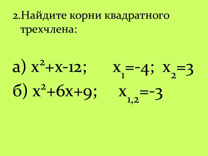 2.Найдите корни квадратного трехчлена: а) х2+х-12; x1=-4; x2=3 б) х2+6х+9; x1,2=-3