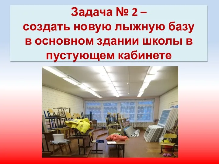 Задача № 2 – создать новую лыжную базу в основном здании школы в пустующем кабинете