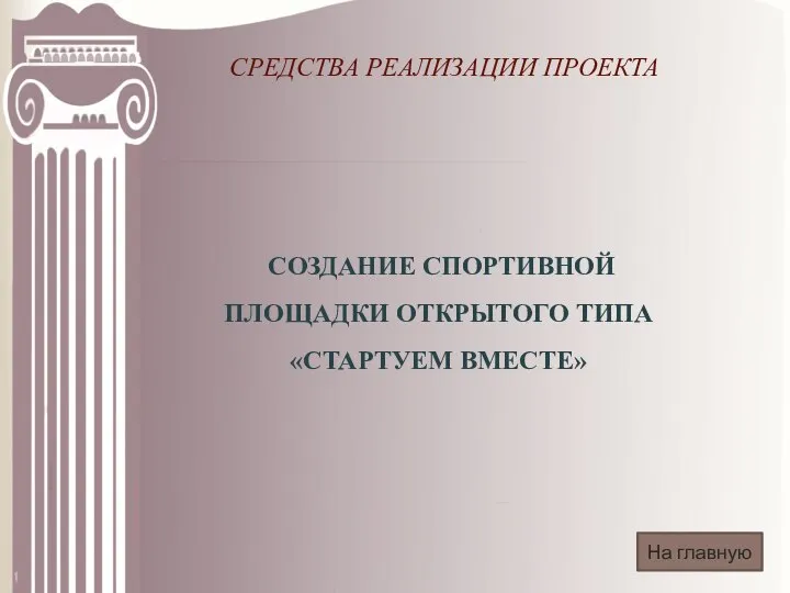 СРЕДСТВА РЕАЛИЗАЦИИ ПРОЕКТА СОЗДАНИЕ СПОРТИВНОЙ ПЛОЩАДКИ ОТКРЫТОГО ТИПА «СТАРТУЕМ ВМЕСТЕ» На главную