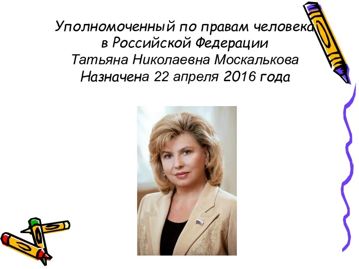 Уполномоченный по правам человека в Российской Федерации Татьяна Николаевна Москалькова Назначена 22 апреля 2016 года