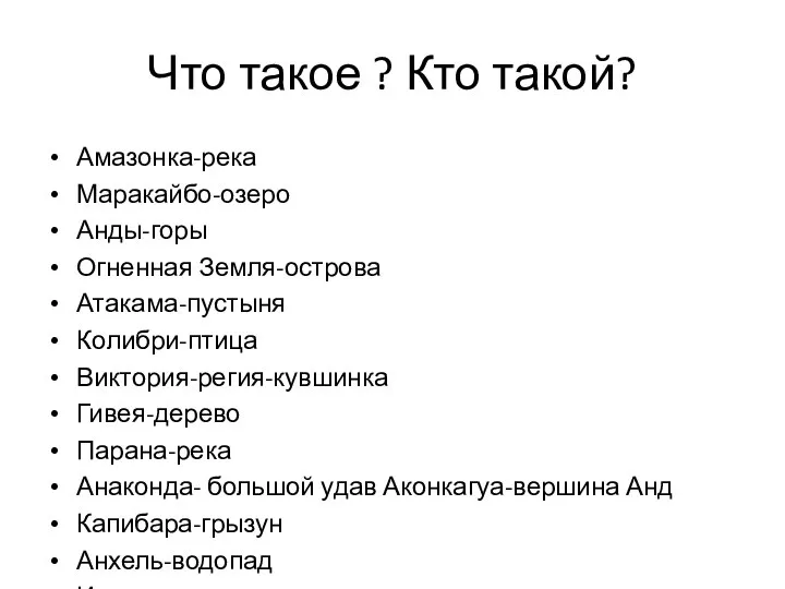 Что такое ? Кто такой? Амазонка-река Маракайбо-озеро Анды-горы Огненная Земля-острова Атакама-пустыня