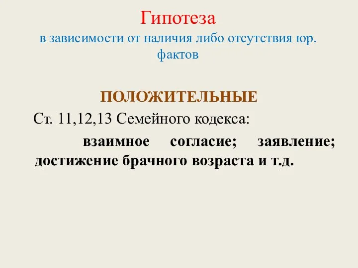 Гипотеза в зависимости от наличия либо отсутствия юр.фактов ПОЛОЖИТЕЛЬНЫЕ Ст. 11,12,13