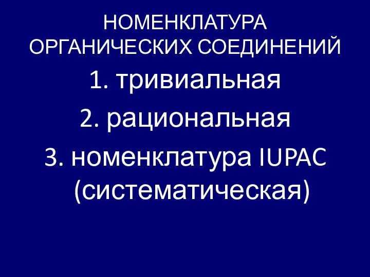 НОМЕНКЛАТУРА ОРГАНИЧЕСКИХ СОЕДИНЕНИЙ 1. тривиальная 2. рациональная 3. номенклатура IUPAC (систематическая)