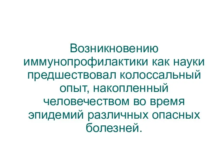 Возникновению иммунопрофилактики как науки предшествовал колоссальный опыт, накопленный человечеством во время эпидемий различных опасных болезней.