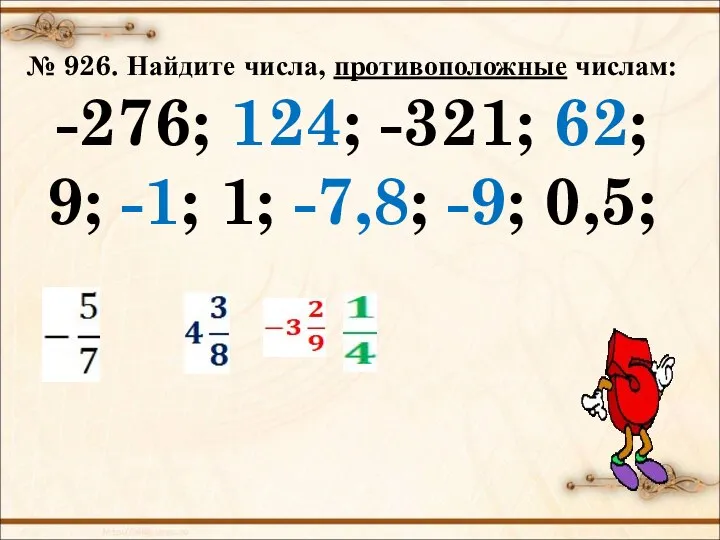 № 926. Найдите числа, противоположные числам: -276; 124; -321; 62; 9; -1; 1; -7,8; -9; 0,5;