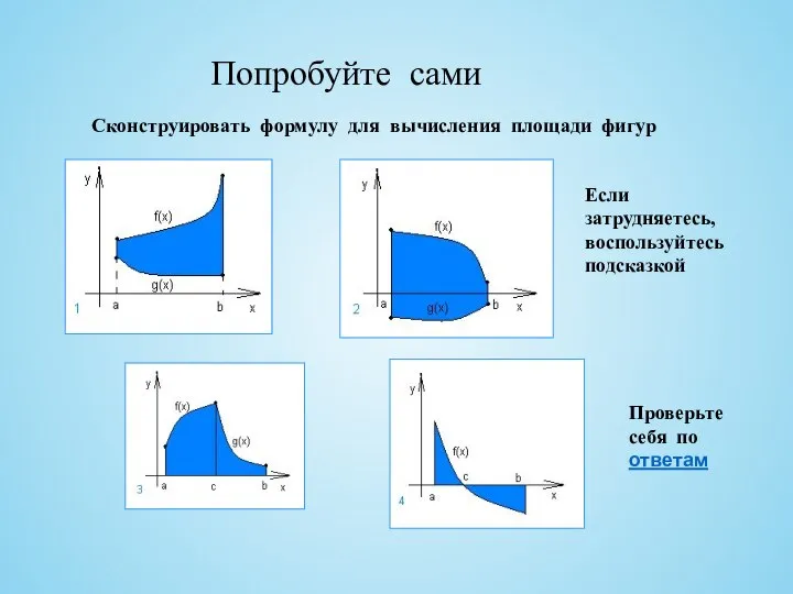 Попробуйте сами Сконструировать формулу для вычисления площади фигур Если затрудняетесь, воспользуйтесь подсказкой Проверьте себя по ответам