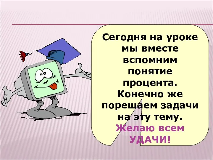 Сегодня на уроке мы вместе вспомним понятие процента. Конечно же порешаем