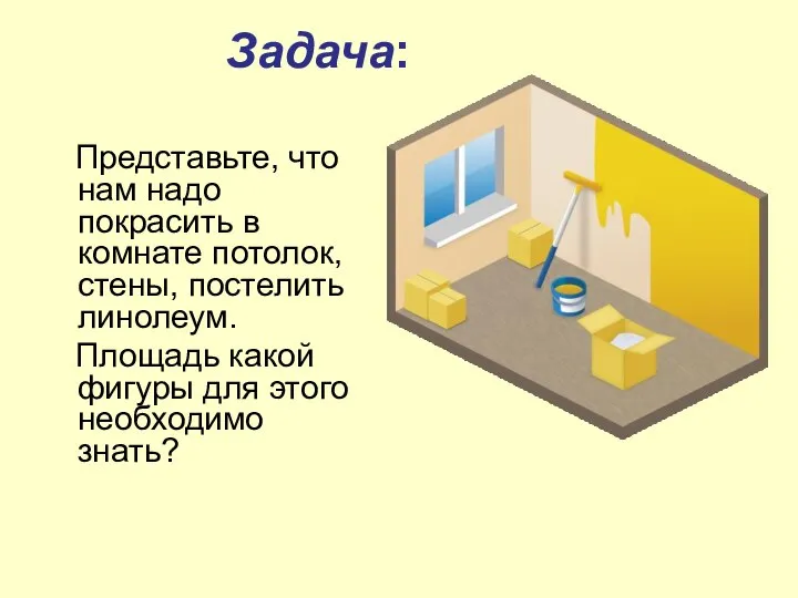 Задача: Представьте, что нам надо покрасить в комнате потолок, стены, постелить